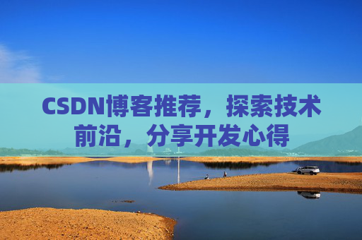 CSDN博客推荐,探索技术前沿,分享开发心得